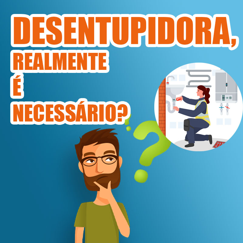 DESENTUPIDORA, REALMENTE É NECESSÁRIO?